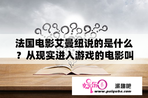 法国电影艾曼纽说的是什么？从现实进入游戏的电影叫什么？