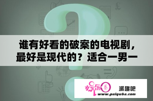 谁有好看的破案的电视剧，最好是现代的？适合一男一女观看的港片？