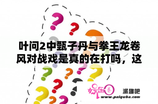 叶问2中甄子丹与拳王龙卷风对战戏是真的在打吗，这么说脸上的伤疤也是真的?拍电影干嘛受那个罪？柳海龙打得过叶问2里的英国拳王龙卷风吗？