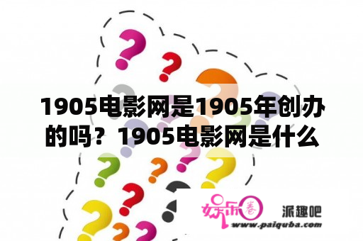 1905电影网是1905年创办的吗？1905电影网是什么？