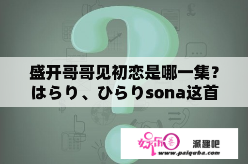 盛开哥哥见初恋是哪一集？はらり、ひらりsona这首歌是什么动漫的？