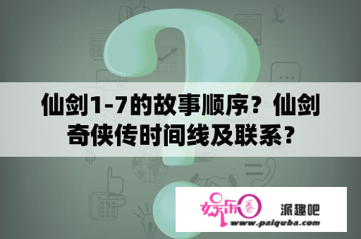 仙剑1-7的故事顺序？仙剑奇侠传时间线及联系？