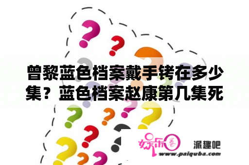 曾黎蓝色档案戴手铐在多少集？蓝色档案赵康第几集死的？