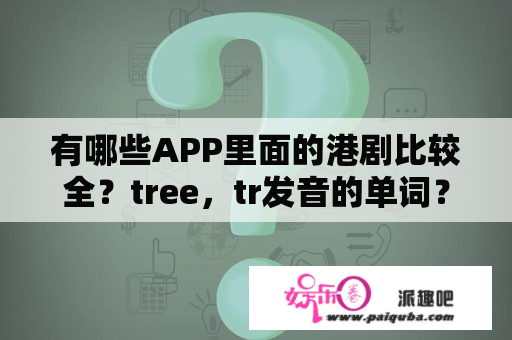 有哪些APP里面的港剧比较全？tree，tr发音的单词？