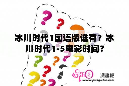 冰川时代1国语版谁有？冰川时代1-5电影时间？