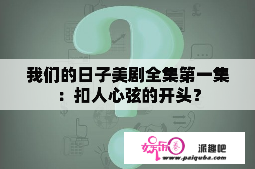 我们的日子美剧全集第一集：扣人心弦的开头？