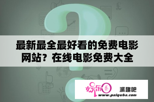 最新最全最好看的免费电影网站？在线电影免费大全