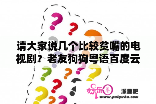 请大家说几个比较贫嘴的电视剧？老友狗狗粤语百度云