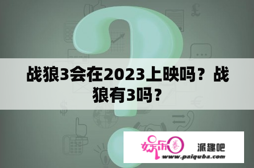 战狼3会在2023上映吗？战狼有3吗？