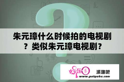 朱元璋什么时候拍的电视剧？类似朱元璋电视剧？