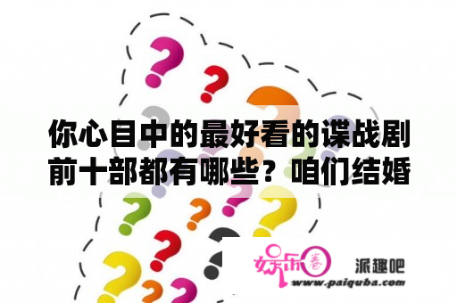 你心目中的最好看的谍战剧前十部都有哪些？咱们结婚吧当年有多火