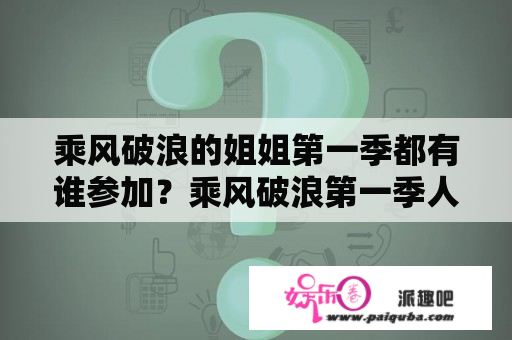 乘风破浪的姐姐第一季都有谁参加？乘风破浪第一季人员名单？