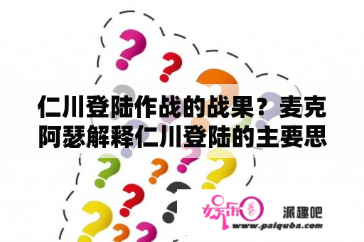 仁川登陆作战的战果？麦克阿瑟解释仁川登陆的主要思想？