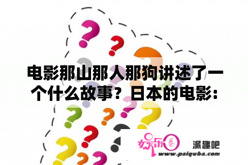 电影那山那人那狗讲述了一个什么故事？日本的电影:故事是描述女警察和一只大黄狗的故事，有哪位神级的大大知道吗？