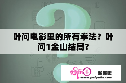 叶问电影里的所有拳法？叶问1金山结局？