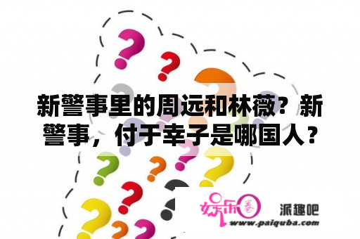 新警事里的周远和林薇？新警事，付于幸子是哪国人？