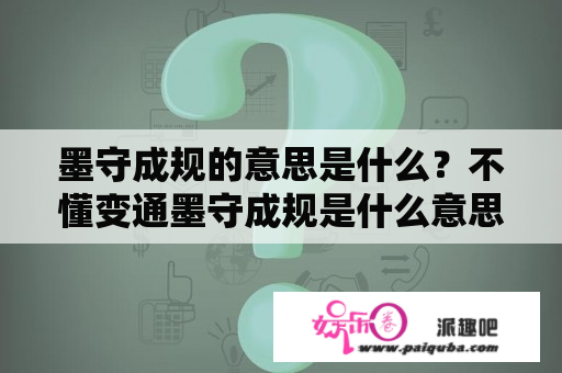 墨守成规的意思是什么？不懂变通墨守成规是什么意思？