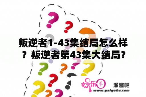 叛逆者1-43集结局怎么样？叛逆者第43集大结局？