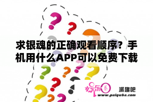 求银魂的正确观看顺序？手机用什么APP可以免费下载观看银魂？