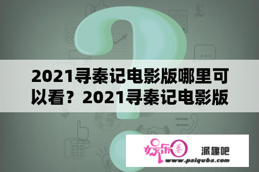 2021寻秦记电影版哪里可以看？2021寻秦记电影版上映？