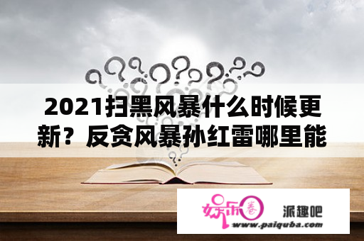 2021扫黑风暴什么时候更新？反贪风暴孙红雷哪里能看？