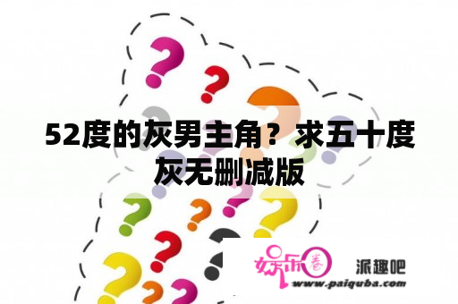 52度的灰男主角？求五十度灰无删减版