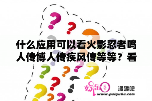 什么应用可以看火影忍者鸣人传博人传疾风传等等？看完火影忍者疾风传看什么？