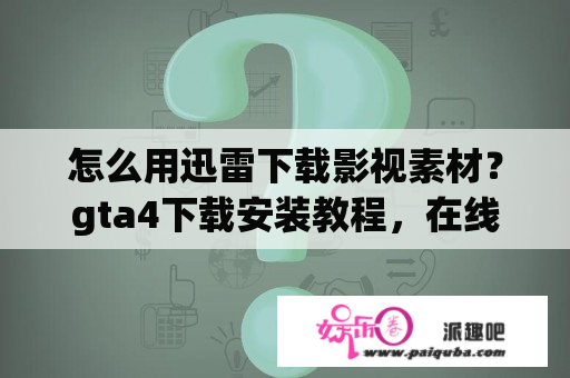 怎么用迅雷下载影视素材？gta4下载安装教程，在线教，我在线等？