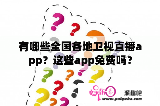 有哪些全国各地卫视直播app？这些app免费吗？