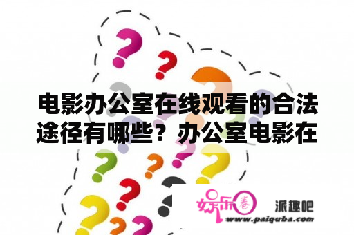 电影办公室在线观看的合法途径有哪些？办公室电影在哪里可以找到？