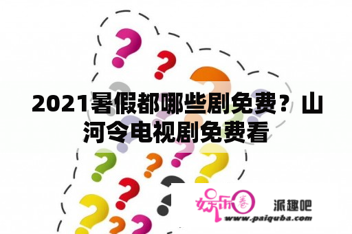 2021暑假都哪些剧免费？山河令电视剧免费看