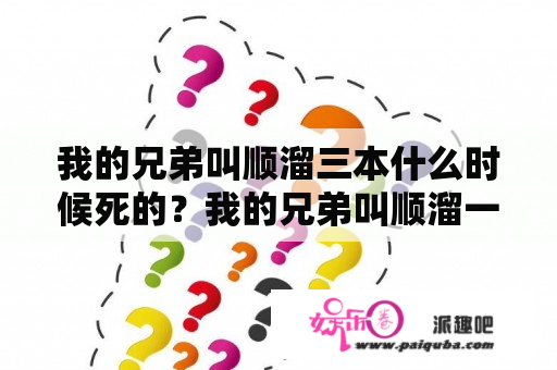 我的兄弟叫顺溜三本什么时候死的？我的兄弟叫顺溜一共有几个分区？