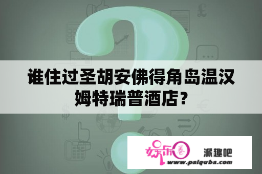 谁住过圣胡安佛得角岛温汉姆特瑞普酒店？