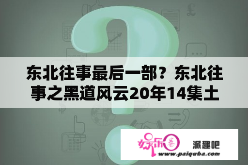 东北往事最后一部？东北往事之黑道风云20年14集土豆视频在线观看？