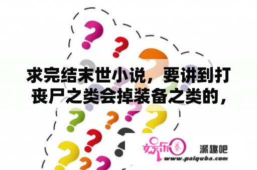 求完结末世小说，要讲到打丧尸之类会掉装备之类的，要求一千章以上，完结的？美剧邪恶力量第八季主要讲了什么？