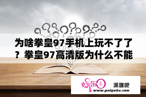 为啥拳皇97手机上玩不了了？拳皇97高清版为什么不能玩了？