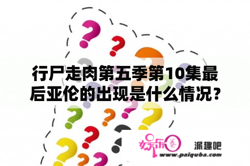 行尸走肉第五季第10集最后亚伦的出现是什么情况？行尸走肉第十季 最终季