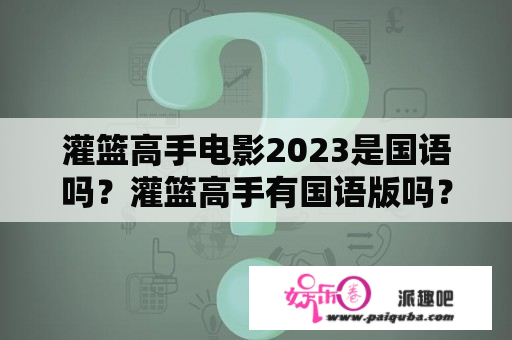 灌篮高手电影2023是国语吗？灌篮高手有国语版吗？