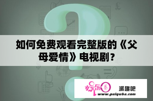 如何免费观看完整版的《父母爱情》电视剧？