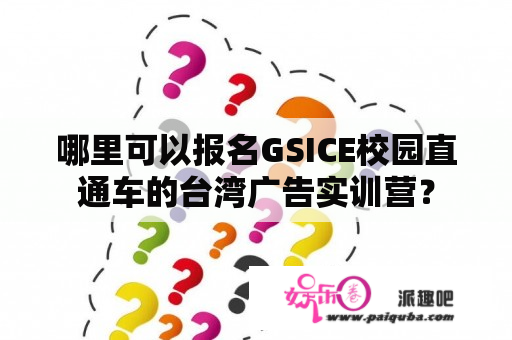 哪里可以报名GSICE校园直通车的台湾广告实训营？