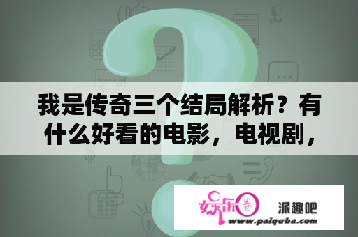 我是传奇三个结局解析？有什么好看的电影，电视剧，视频软件上可以看的？