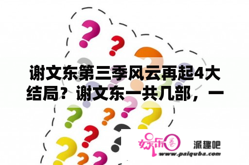 谢文东第三季风云再起4大结局？谢文东一共几部，一共多少？