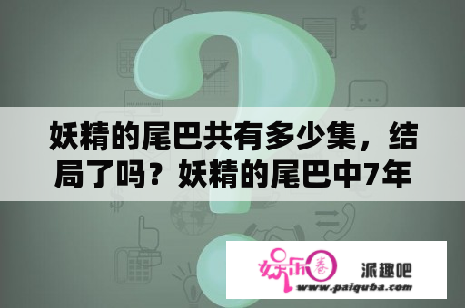 妖精的尾巴共有多少集，结局了吗？妖精的尾巴中7年后归来是哪一集？