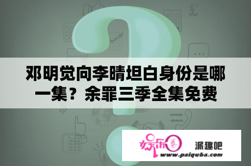 邓明觉向李晴坦白身份是哪一集？余罪三季全集免费