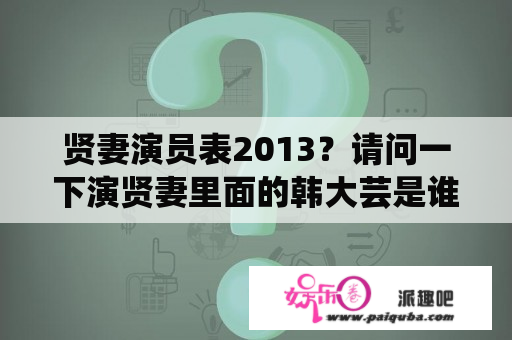 贤妻演员表2013？请问一下演贤妻里面的韩大芸是谁主演得？