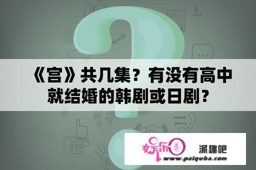 《宫》共几集？有没有高中就结婚的韩剧或日剧？