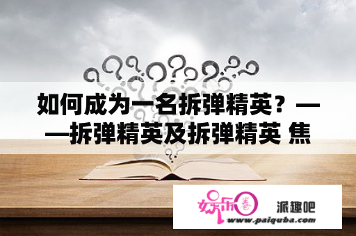 如何成为一名拆弹精英？——拆弹精英及拆弹精英 焦糖冬瓜