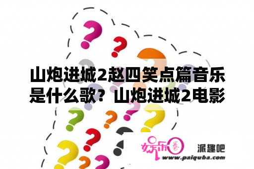 山炮进城2赵四笑点篇音乐是什么歌？山炮进城2电影完整版在线观看