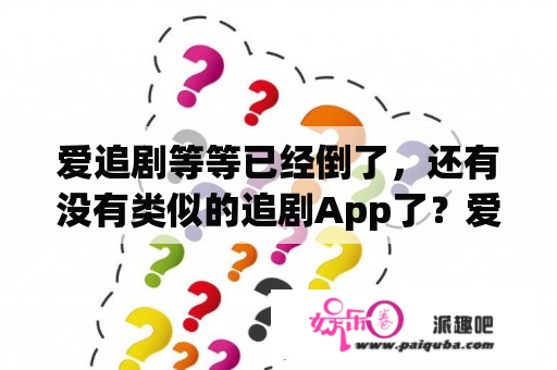 爱追剧等等已经倒了，还有没有类似的追剧App了？爱美剧app安卓版下载