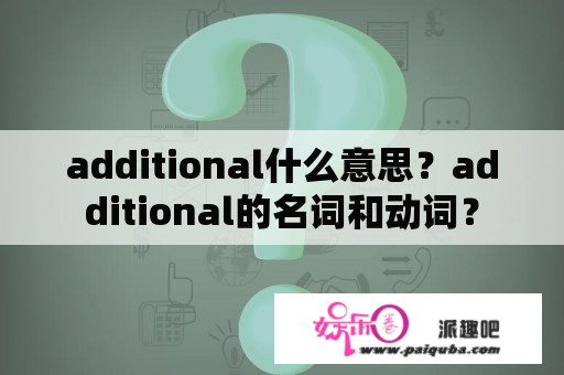 additional什么意思？additional的名词和动词？